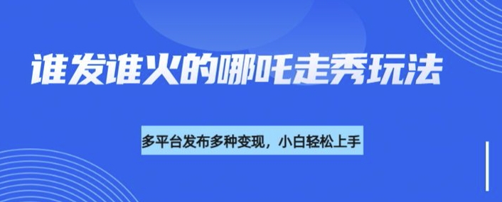 利用deepseek制作谁发谁火的哪吒2人物走秀视频，多平台发布多种变现-向阳花网-资源网-最新项目分享网站