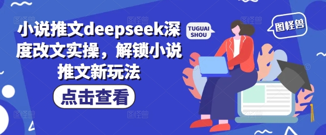 小说推文deepseek深度改文实操，解锁小说推文新玩法-向阳花网-资源网-最新项目分享网站