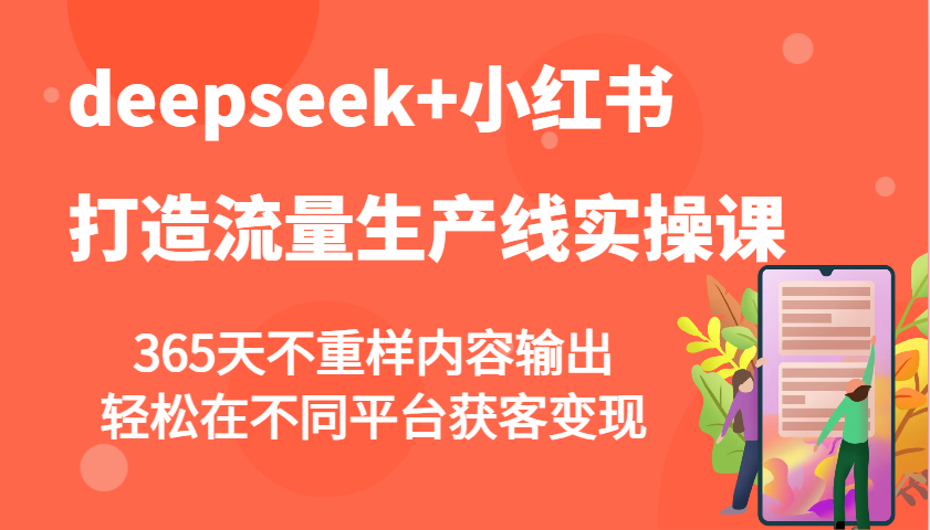 deepseek+小红书打造流量生产线实操课，365天不重样内容输出，轻松在不同平台获客变现-向阳花网-资源网-最新项目分享网站