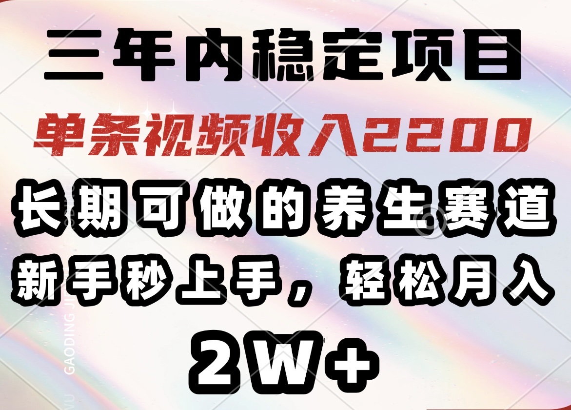 三年内稳定项目，长期可做的养生赛道，单条视频收入2200，新手秒上手，…-向阳花网-资源网-最新项目分享网站