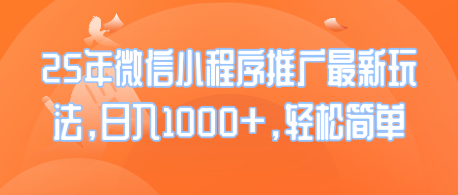 25年微信小程序推广最新玩法，日入1000+，轻松简单-向阳花网-资源网-最新项目分享网站