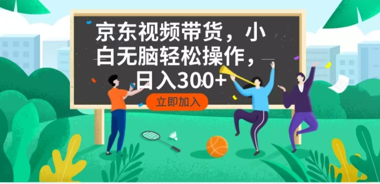 京东短视频带货，小白无脑操作，每天五分钟，轻松日入300+-向阳花网-资源网-最新项目分享网站