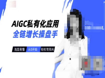 AIGC私有化应用全链增长操盘手，浅显易懂，从0开始轻松，驾驭AI-向阳花网-资源网-最新项目分享网站