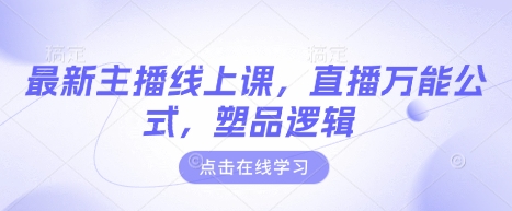 最新主播线上课，直播万能公式，塑品逻辑-向阳花网-资源网-最新项目分享网站