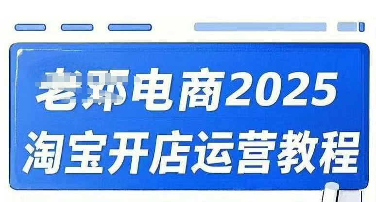 2025淘宝开店运营教程直通车，直通车，万相无界，网店注册经营推广培训视频课程-向阳花网-资源网-最新项目分享网站