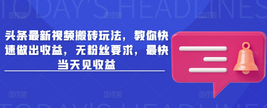 头条最新视频搬砖玩法，教你快速做出收益，无粉丝要求，最快当天见收益-向阳花网-资源网-最新项目分享网站