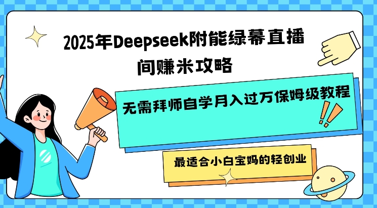 2025年Deepseek附能绿幕直播间挣米攻略无需拜师自学月入过W保姆级教程，最适合小白宝妈的轻创业-向阳花网-资源网-最新项目分享网站