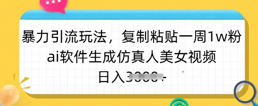 暴力引流玩法，复制粘贴一周1w粉，ai软件生成仿真人美女视频，日入多张-向阳花网-资源网-最新项目分享网站