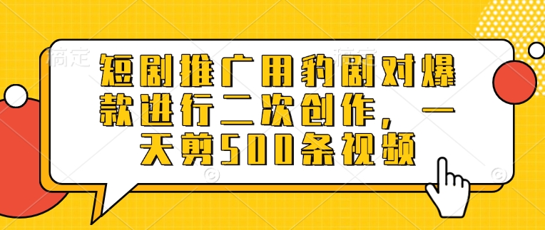 短剧推广用豹剧对爆款进行二次创作，一天剪500条视频-向阳花网-资源网-最新项目分享网站