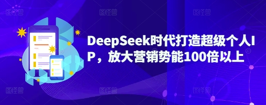 DeepSeek时代打造超级个人IP，放大营销势能100倍以上-向阳花网-资源网-最新项目分享网站