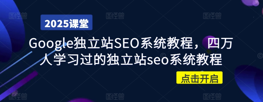 Google独立站SEO系统教程，四万人学习过的独立站seo系统教程-向阳花网-资源网-最新项目分享网站