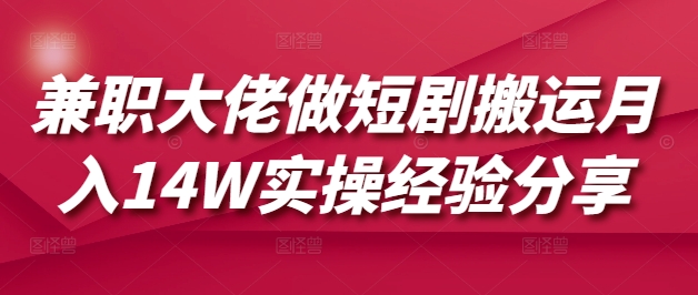 兼职大佬做短剧搬运月入14W实操经验分享-向阳花网-资源网-最新项目分享网站