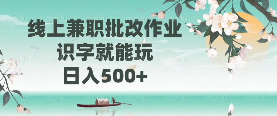 线上兼职批改作业，识字就能玩，日入500+-向阳花网-资源网-最新项目分享网站