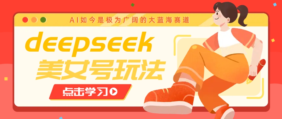 借助deepseek创作出各种风格的美女视频，7天快速涨粉，多种变现月入万元-向阳花网-资源网-最新项目分享网站