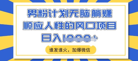 男粉计划无脑躺Z，顺应人性的风口项目，谁发谁火，加爆微信，日入多张【揭秘】-向阳花网-资源网-最新项目分享网站