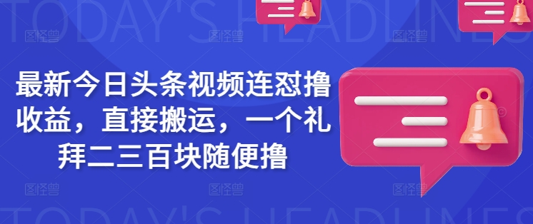 最新今日头条视频连怼撸收益，直接搬运，一个礼拜二三百块随便撸-向阳花网-资源网-最新项目分享网站