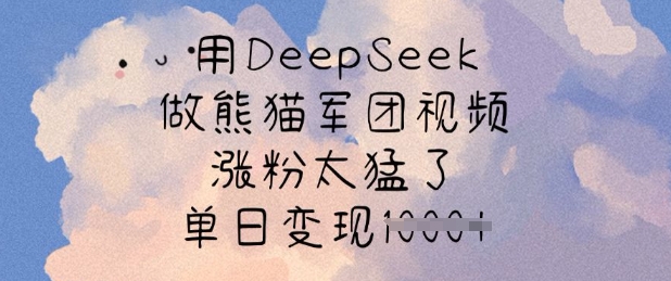 用DeepSeek做熊猫军团视频，涨粉太猛了，单日变现多张-向阳花网-资源网-最新项目分享网站