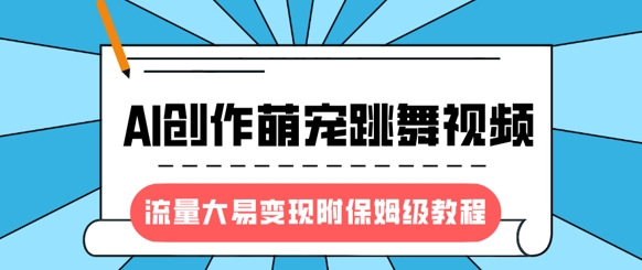 最新风口项目，AI创作萌宠跳舞视频，流量大易变现，附保姆级教程-向阳花网-资源网-最新项目分享网站