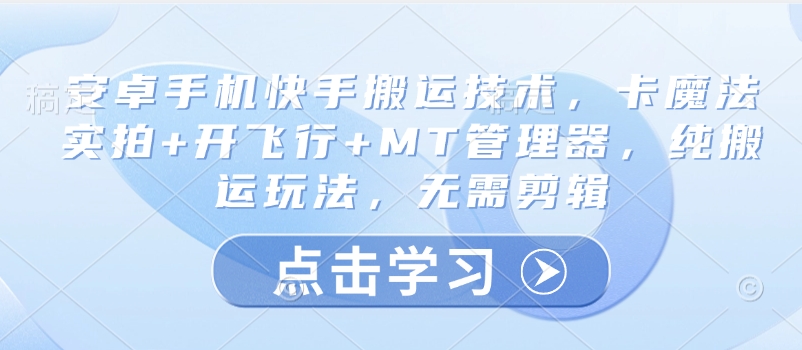 安卓手机快手搬运技术，卡魔法实拍+开飞行+MT管理器，纯搬运玩法，无需剪辑-向阳花网-资源网-最新项目分享网站