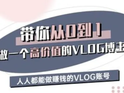 带你从0-1做一个高价值的VLOG博主三期，人人都能做挣钱的VLOG账号-向阳花网-资源网-最新项目分享网站