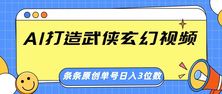 AI打造武侠玄幻视频，条条原创、画风惊艳，单号轻松日入三位数-向阳花网-资源网-最新项目分享网站