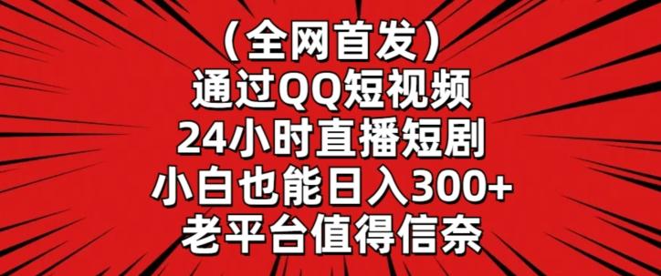 全网首发，通过QQ短视频24小时直播短剧，小白也能日入300+【揭秘】-向阳花网-资源网-最新项目分享网站