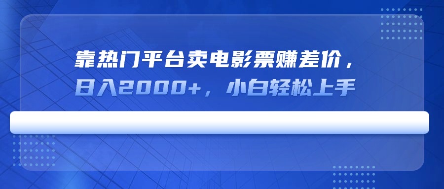 靠热门平台卖电影票赚差价，日入2000+，小白轻松上手-向阳花网-资源网-最新项目分享网站