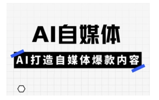 Ai自媒体实操课，AI打造自媒体爆款内容-向阳花网-资源网-最新项目分享网站