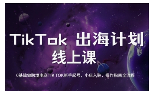 TikTok跨境电商新手起号与运营全攻略，0基础做跨境电商TIKTOK新手起号，小店入驻，操作指南全流程-向阳花网-资源网-最新项目分享网站