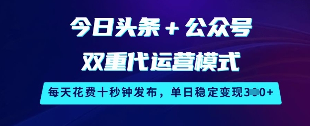 今日头条+公众号双重代运营模式，每天花费十秒钟发布，单日稳定变现3张【揭秘】-向阳花网-资源网-最新项目分享网站