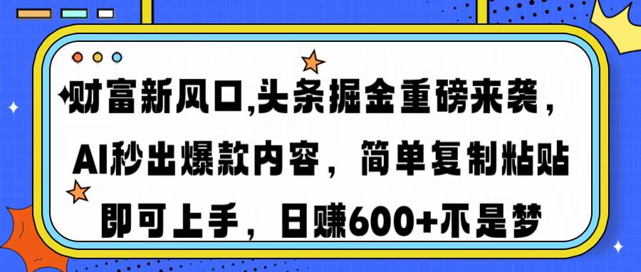 财富新风口,头条掘金重磅来袭AI秒出爆款内容简单复制粘贴即可上手，日…-向阳花网-资源网-最新项目分享网站