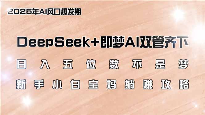 日入五位数不是梦，DeepSeek+即梦AI双管齐下，新手小白宝妈躺赚攻略-向阳花网-资源网-最新项目分享网站