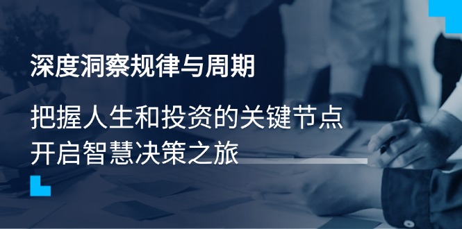 深度洞察规律与周期，把握人生和投资的关键节点，开启智慧决策之旅-向阳花网-资源网-最新项目分享网站