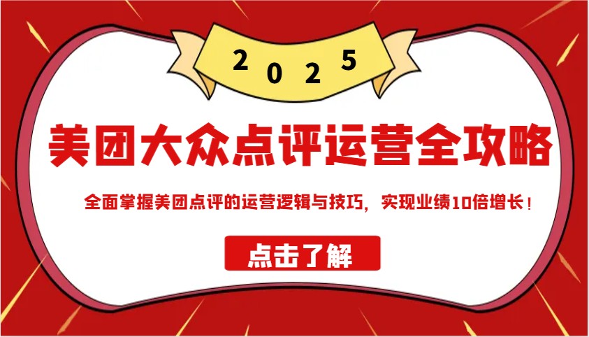 美团大众点评运营全攻略2025，全面掌握美团点评的运营逻辑与技巧，实现业绩10倍增长！-向阳花网-资源网-最新项目分享网站