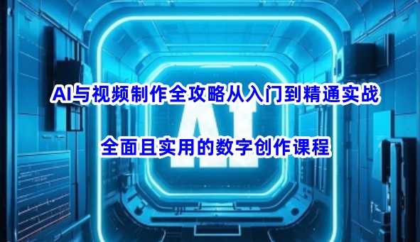 AI与视频制作全攻略从入门到精通实战，全面且实用的数字创作课程-向阳花网-资源网-最新项目分享网站