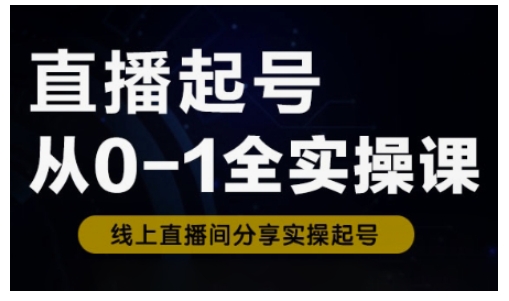 直播起号从0-1全实操课，新人0基础快速入门，0-1阶段流程化学习-向阳花网-资源网-最新项目分享网站