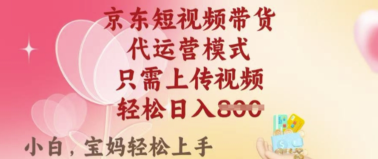 京东短视频带货，2025翻身项目，只需上传视频，单月稳定变现8k+【揭秘】-向阳花网-资源网-最新项目分享网站