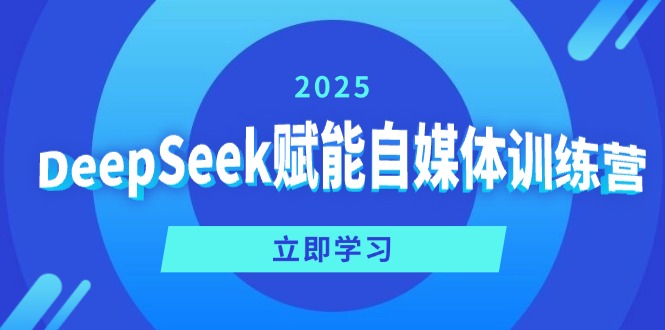 DeepSeek赋能自媒体训练营，定位、变现、爆文全攻略！-向阳花网-资源网-最新项目分享网站