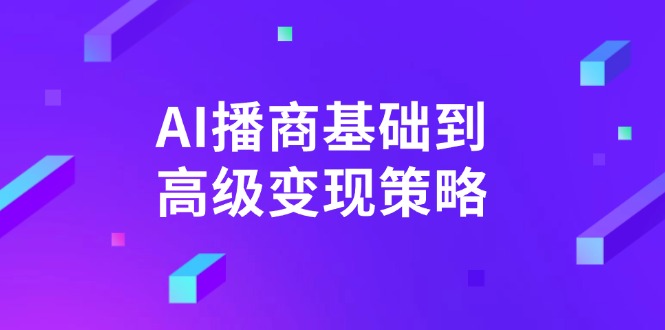 AI-播商基础到高级变现策略。通过详细拆解和讲解，实现商业变现。-向阳花网-资源网-最新项目分享网站