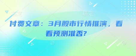 付费文章：3月股市行情推演，看看预测准否?-向阳花网-资源网-最新项目分享网站