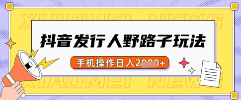 抖音发行人野路子玩法，一单利润50，手机操作一天多张【揭秘】-向阳花网-资源网-最新项目分享网站