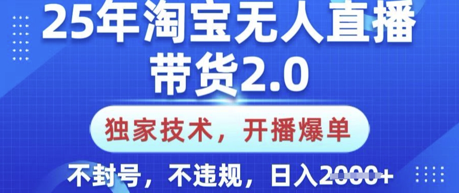 25年淘宝无人直播带货2.0.独家技术，开播爆单，纯小白易上手，不封号，不违规，日入多张【揭秘】-向阳花网-资源网-最新项目分享网站