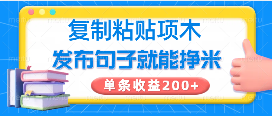 复制粘贴小项目，发布句子就能赚米，单条收益200+-向阳花网-资源网-最新项目分享网站