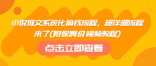 小说推文系统化搞钱流程，超详细流程来了(附保姆级视频教程)-向阳花网-资源网-最新项目分享网站