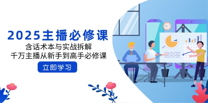 2025主播必修课：含话术本与实战拆解，千万主播从新手到高手必修课-向阳花网-资源网-最新项目分享网站