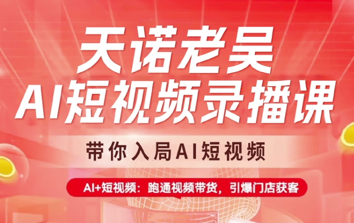 天诺老吴AI短视频录播课，带你入局AI短视频，AI+短视频，跑通视频带货-向阳花网-资源网-最新项目分享网站