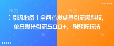 【引流必备】全网首发咸鱼引流黑科技，单日曝光引流500+，附矩阵玩法【揭秘】-向阳花网-资源网-最新项目分享网站