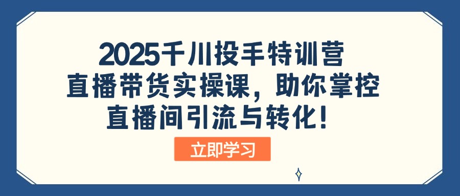 2025千川投手特训营：直播带货实操课，助你掌控直播间引流与转化！-向阳花网-资源网-最新项目分享网站