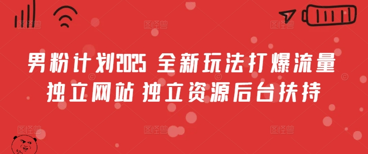 男粉计划2025  全新玩法打爆流量 独立网站 独立资源后台扶持【揭秘】-向阳花网-资源网-最新项目分享网站