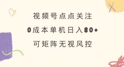 视频号点点关注，0成本单号80+，可矩阵，绿色正规，长期稳定【揭秘】-向阳花网-资源网-最新项目分享网站